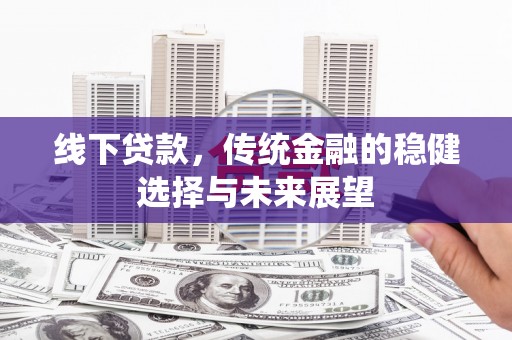 砀山线下贷款，传统金融的稳健选择与未来展望