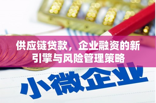 砀山供应链贷款，企业融资的新引擎与风险管理策略