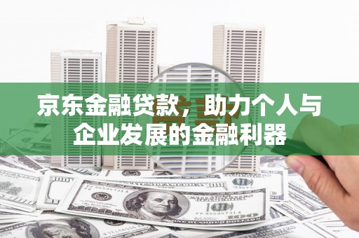 砀山京东金融贷款，助力个人与企业发展的金融利器