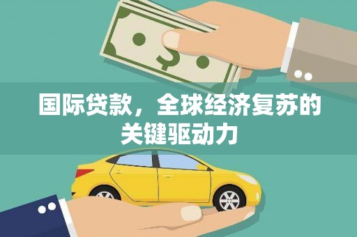 砀山国际贷款，全球经济复苏的关键驱动力