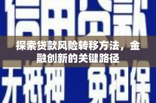 砀山探索贷款风险转移方法，金融创新的关键路径