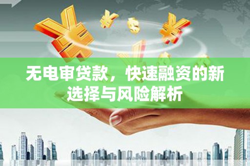 砀山无电审贷款，快速融资的新选择与风险解析