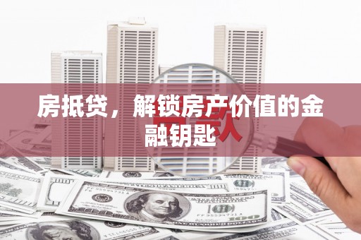 砀山房抵贷，解锁房产价值的金融钥匙