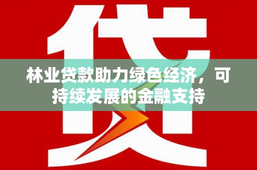 砀山林业贷款助力绿色经济，可持续发展的金融支持