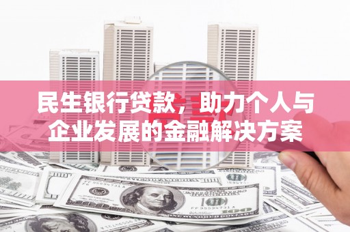 砀山民生银行贷款，助力个人与企业发展的金融解决方案