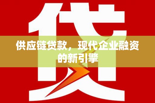 砀山供应链贷款，现代企业融资的新引擎