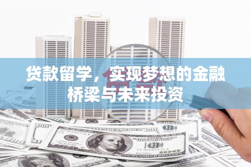 砀山贷款留学，实现梦想的金融桥梁与未来投资
