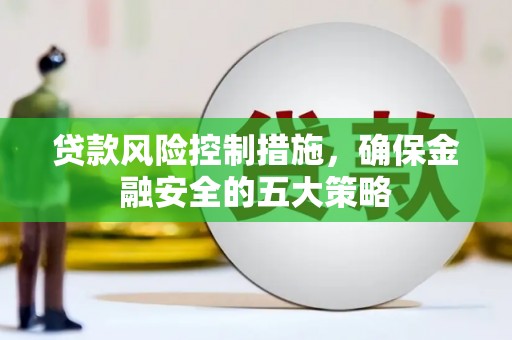 砀山贷款风险控制措施，确保金融安全的五大策略