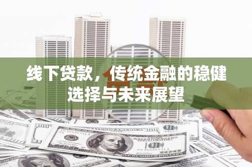 砀山线下贷款，传统金融的稳健选择与未来展望