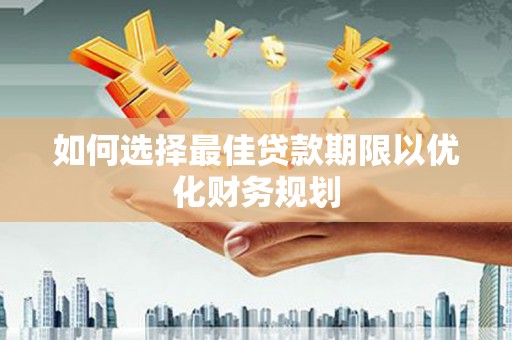 砀山如何选择最佳贷款期限以优化财务规划