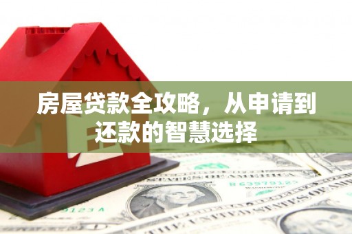 砀山房屋贷款全攻略，从申请到还款的智慧选择