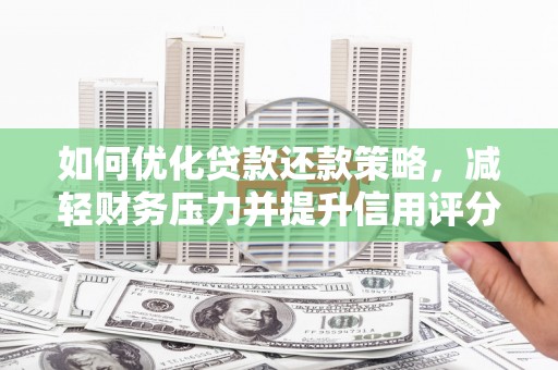 砀山如何优化贷款还款策略，减轻财务压力并提升信用评分