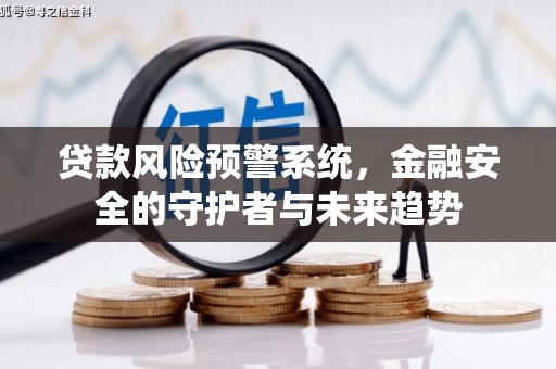砀山贷款风险预警系统，金融安全的守护者与未来趋势