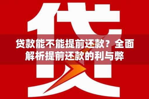 砀山贷款能不能提前还款？全面解析提前还款的利与弊