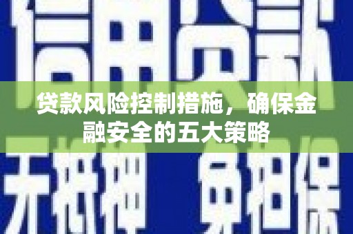 砀山贷款风险控制措施，确保金融安全的五大策略