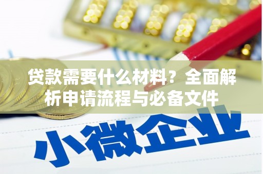 砀山贷款需要什么材料？全面解析申请流程与必备文件