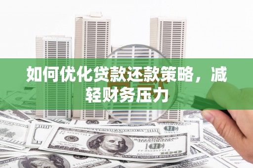 砀山如何优化贷款还款策略，减轻财务压力