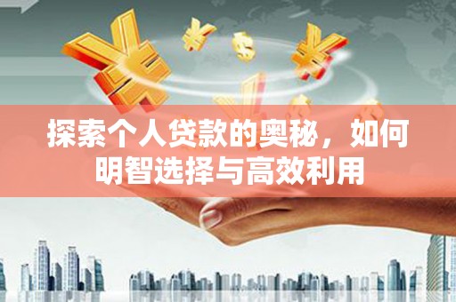 砀山探索个人贷款的奥秘，如何明智选择与高效利用