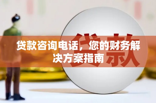 砀山贷款咨询电话，您的财务解决方案指南