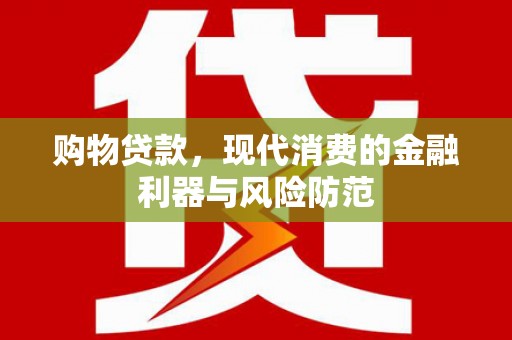 砀山购物贷款，现代消费的金融利器与风险防范