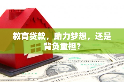 砀山教育贷款，助力梦想，还是背负重担？
