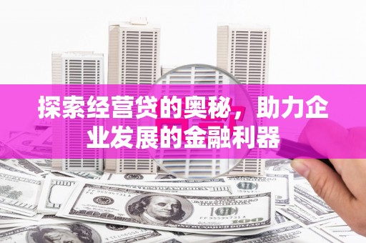 砀山探索经营贷的奥秘，助力企业发展的金融利器
