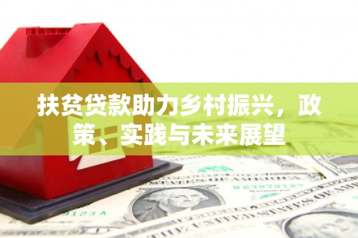 砀山扶贫贷款助力乡村振兴，政策、实践与未来展望