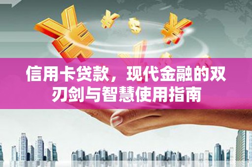 砀山信用卡贷款，现代金融的双刃剑与智慧使用指南