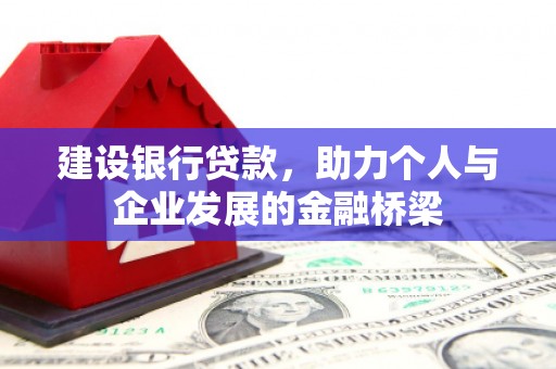 砀山建设银行贷款，助力个人与企业发展的金融桥梁