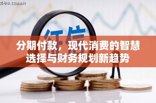 砀山分期付款，现代消费的智慧选择与财务规划新趋势