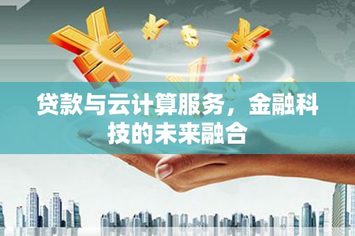 砀山贷款与云计算服务，金融科技的未来融合