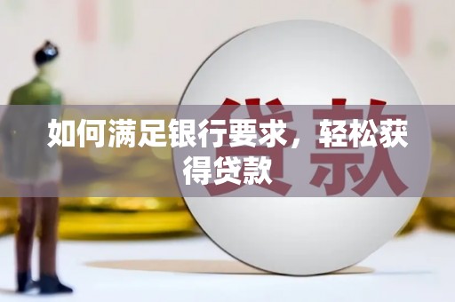 砀山如何满足银行要求，轻松获得贷款
