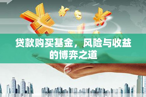 砀山贷款购买基金，风险与收益的博弈之道