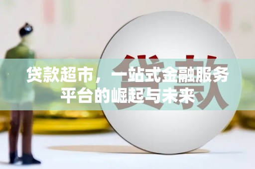 砀山贷款超市，一站式金融服务平台的崛起与未来