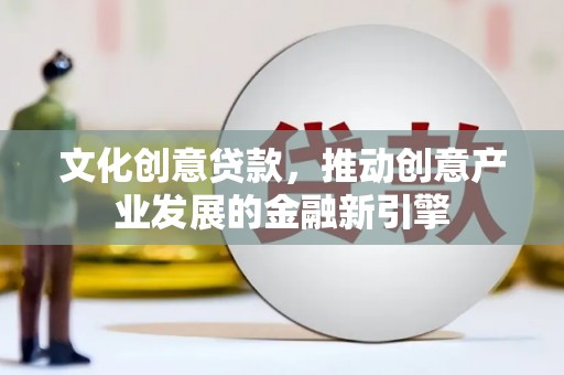 砀山文化创意贷款，推动创意产业发展的金融新引擎