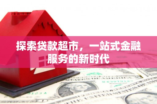砀山探索贷款超市，一站式金融服务的新时代
