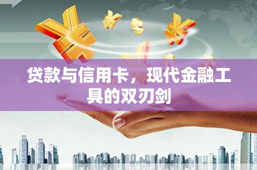 砀山贷款与信用卡，现代金融工具的双刃剑