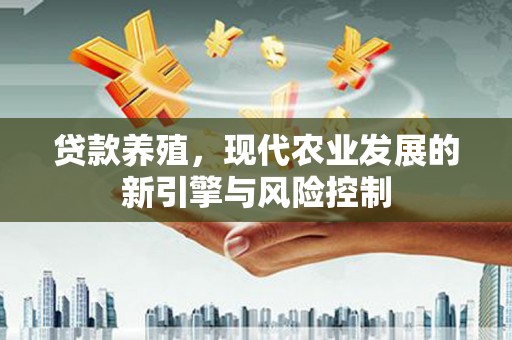 砀山贷款养殖，现代农业发展的新引擎与风险控制