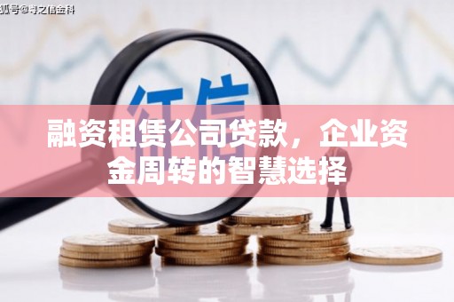 砀山融资租赁公司贷款，企业资金周转的智慧选择