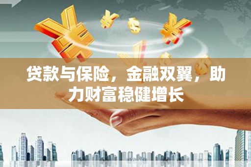 砀山贷款与保险，金融双翼，助力财富稳健增长