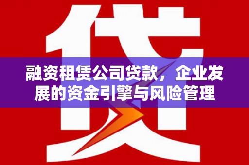 砀山融资租赁公司贷款，企业发展的资金引擎与风险管理