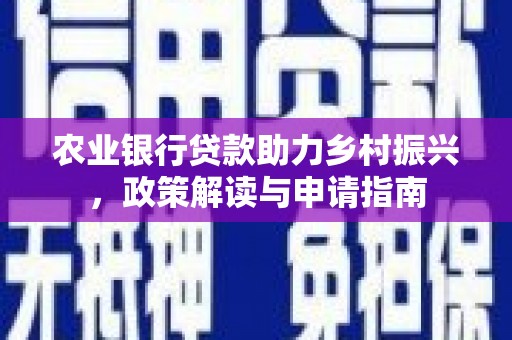 砀山农业银行贷款助力乡村振兴，政策解读与申请指南