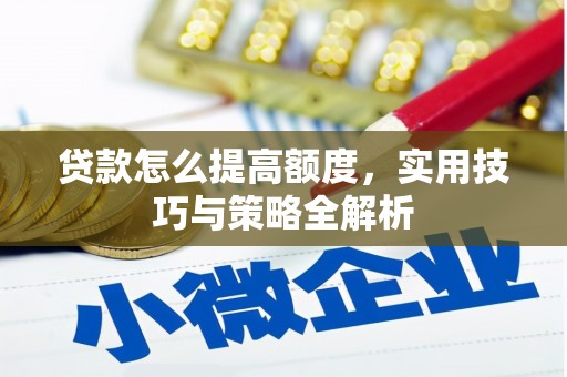 砀山贷款怎么提高额度，实用技巧与策略全解析