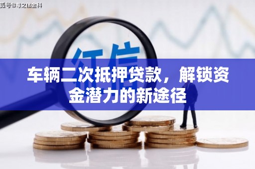 砀山车辆二次抵押贷款，解锁资金潜力的新途径
