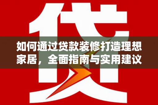 砀山如何通过贷款装修打造理想家居,全面指南与实用建议 砀山如何通过贷款装修打造理想家居,全面指南与实用建议
