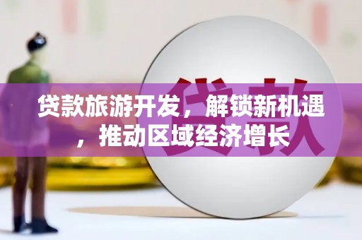 砀山贷款旅游开发，解锁新机遇，推动区域经济增长