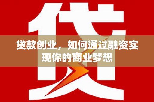 砀山贷款创业，如何通过融资实现你的商业梦想