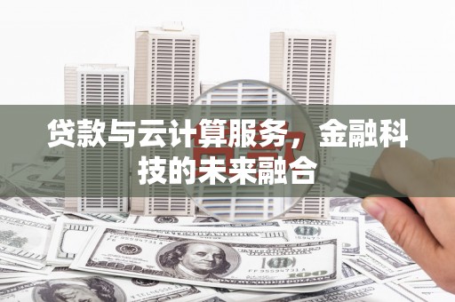 砀山贷款与云计算服务，金融科技的未来融合