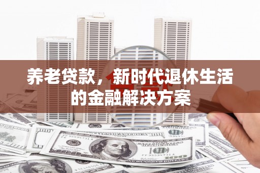 砀山养老贷款，新时代退休生活的金融解决方案