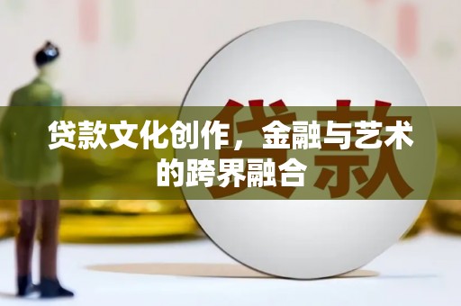 砀山贷款文化创作，金融与艺术的跨界融合